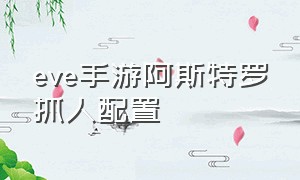 eve手游阿斯特罗抓人配置