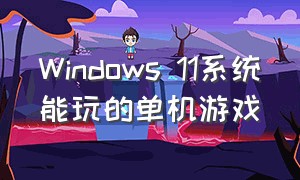 windows 11系统能玩的单机游戏