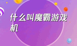 什么叫魔霸游戏机（什么叫魔霸游戏机型号）