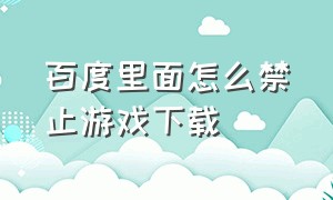 百度里面怎么禁止游戏下载