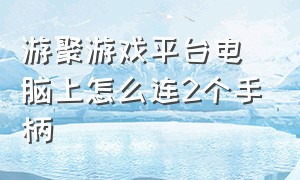 游聚游戏平台电脑上怎么连2个手柄