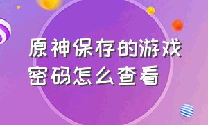 原神保存的游戏密码怎么查看（原神怎么用邮箱密码修改游戏密码）