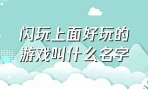 闪玩上面好玩的游戏叫什么名字