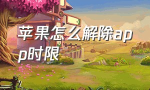 苹果怎么解除app时限（苹果app使用时间限制为什么不管用）