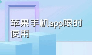 苹果手机app限时使用（苹果手机限制使用app有哪些）