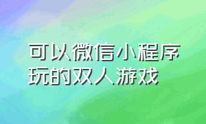 可以微信小程序玩的双人游戏