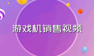 游戏机销售视频（游戏机全国免费投放）