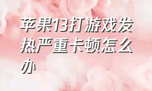 苹果13打游戏发热严重卡顿怎么办