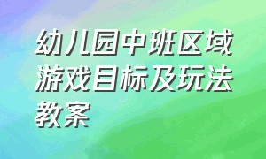 幼儿园中班区域游戏目标及玩法教案