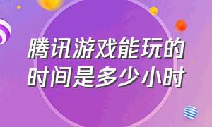 腾讯游戏能玩的时间是多少小时（腾讯游戏怎么看自己玩了哪些游戏）