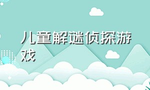 儿童解谜侦探游戏（侦探推理破案儿童游戏）