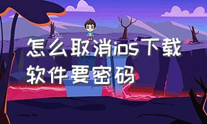 怎么取消ios下载软件要密码（为什么苹果app下载老是要密码）