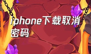 iphone下载取消密码（iphone下载怎么不用授权密码）