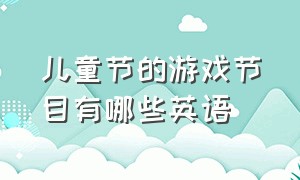 儿童节的游戏节目有哪些英语（用英文介绍儿童表演的节目内容）