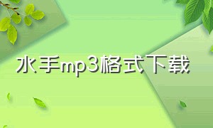 水手mp3格式下载（水手mp3免费下载无损）