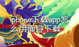 iphone下载app怎么用面容下载