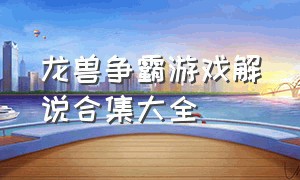 龙兽争霸游戏解说合集大全（龙兽争霸2合体战争解说合集）