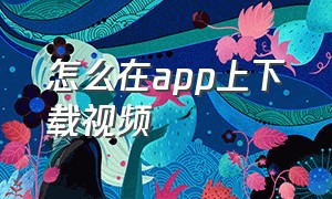 怎么在app上下载视频