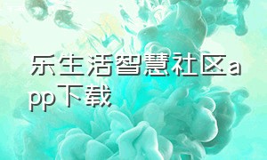 乐生活智慧社区app下载