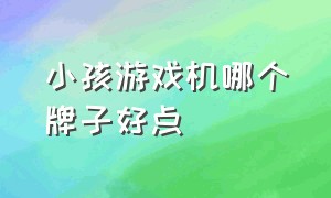 小孩游戏机哪个牌子好点（儿童必买十大游戏机排行榜）