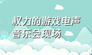 权力的游戏电声音乐会现场