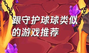 跟守护球球类似的游戏推荐（守护球球是模仿哪个游戏）