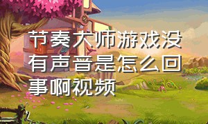 节奏大师游戏没有声音是怎么回事啊视频