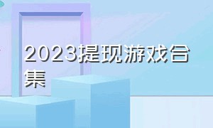 2023提现游戏合集（真正良心能赚钱的游戏下载大全）