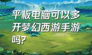 平板电脑可以多开梦幻西游手游吗?