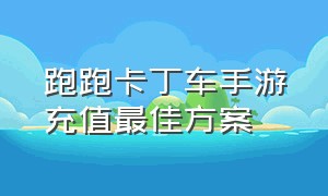 跑跑卡丁车手游充值最佳方案（跑跑卡丁车手游vip等级价格表）