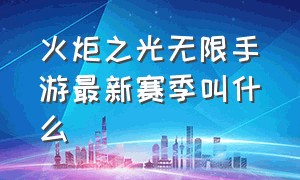 火炬之光无限手游最新赛季叫什么