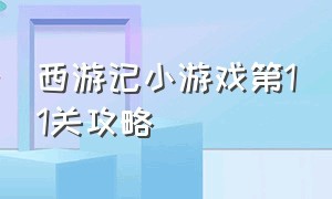 西游记小游戏第11关攻略（西游记小游戏第32关怎么玩）