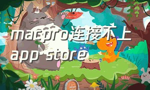 macpro连接不上app store（mac无法连接到app store）