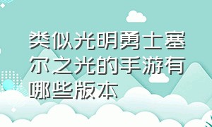 类似光明勇士塞尔之光的手游有哪些版本（光明勇士手游哪个版本人多）