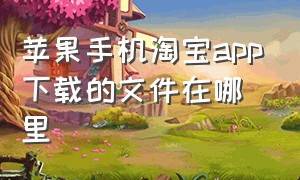 苹果手机淘宝app下载的文件在哪里