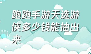 跑跑手游天选游侠多少钱能抽出来