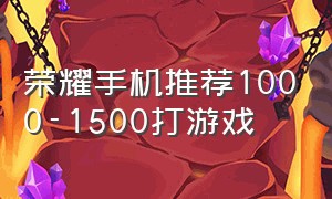 荣耀手机推荐1000-1500打游戏（适合打游戏的荣耀手机1000元左右）