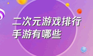 二次元游戏排行手游有哪些（十大好玩的二次元手游游戏排行榜）