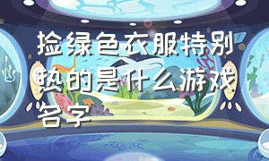 捡绿色衣服特别热的是什么游戏名字