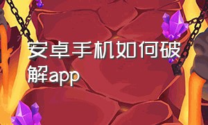 安卓手机如何破解app（安卓app很容易被破解吗）