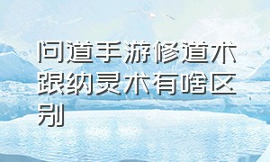 问道手游修道术跟纳灵术有啥区别