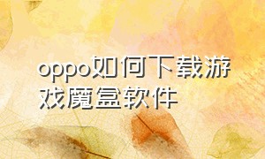 oppo如何下载游戏魔盒软件