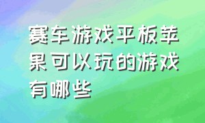 赛车游戏平板苹果可以玩的游戏有哪些