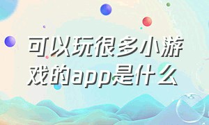 可以玩很多小游戏的app是什么