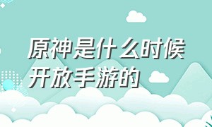 原神是什么时候开放手游的