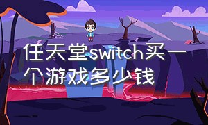 任天堂switch买一个游戏多少钱