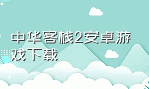 中华客栈2安卓游戏下载