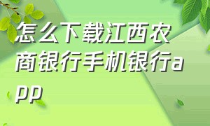 怎么下载江西农商银行手机银行app（江西农商银行app官网下载最新版本）