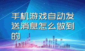 手机游戏自动发送消息怎么做到的