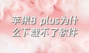 苹果8 plus为什么下载不了软件